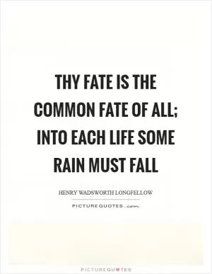 Thy fate is the common fate of all; into each life some rain must fall Picture Quote #1