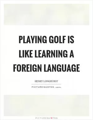 Playing golf is like learning a foreign language Picture Quote #1
