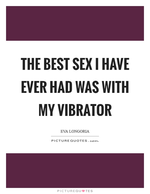 The best sex I have ever had was with my vibrator Picture Quote #1