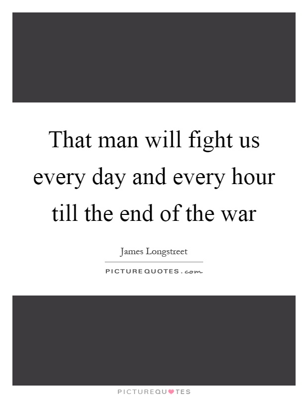 That man will fight us every day and every hour till the end of the war Picture Quote #1