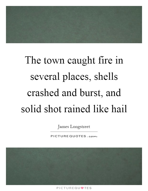 The town caught fire in several places, shells crashed and burst, and solid shot rained like hail Picture Quote #1