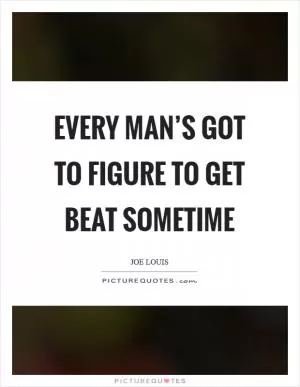Every man’s got to figure to get beat sometime Picture Quote #1