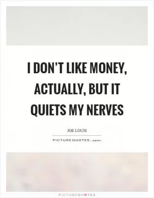 I don’t like money, actually, but it quiets my nerves Picture Quote #1
