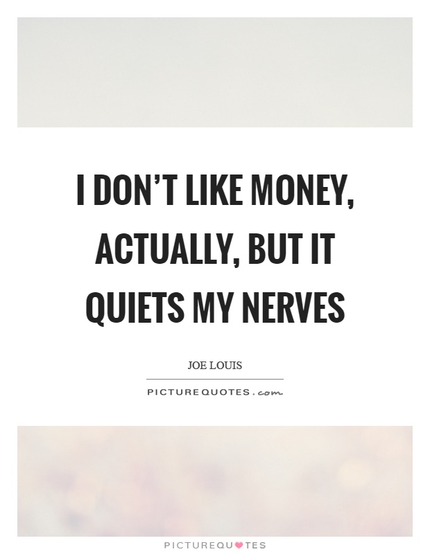 I don't like money, actually, but it quiets my nerves Picture Quote #1