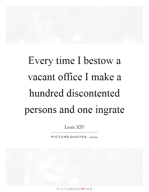 Every time I bestow a vacant office I make a hundred discontented persons and one ingrate Picture Quote #1