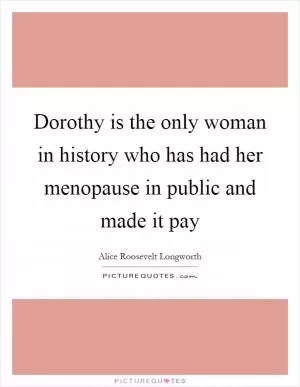Dorothy is the only woman in history who has had her menopause in public and made it pay Picture Quote #1