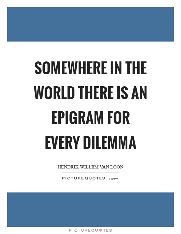 Somewhere in the world there is an epigram for every dilemma Picture Quote #1