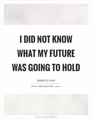 I did not know what my future was going to hold Picture Quote #1