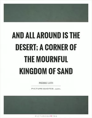 And all around is the desert; a corner of the mournful kingdom of sand Picture Quote #1
