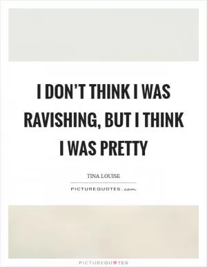 I don’t think I was ravishing, but I think I was pretty Picture Quote #1