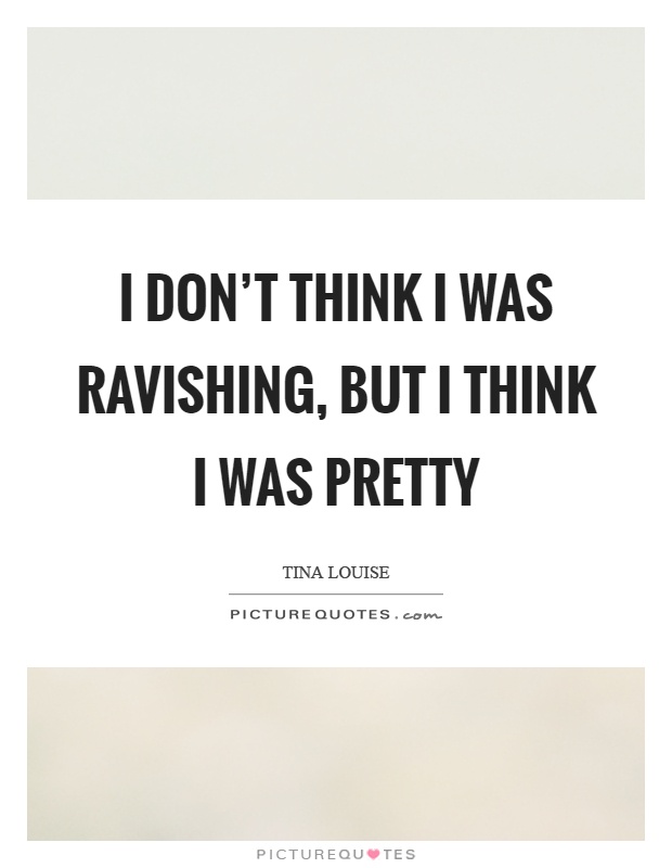 I don't think I was ravishing, but I think I was pretty Picture Quote #1