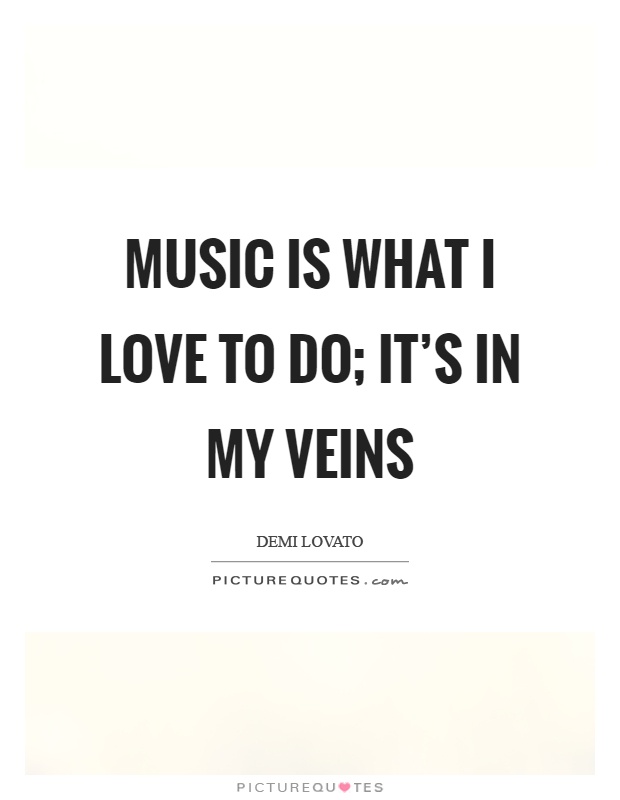 Music is what I love to do; it's in my veins Picture Quote #1