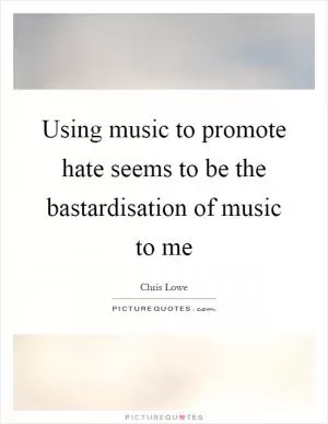 Using music to promote hate seems to be the bastardisation of music to me Picture Quote #1