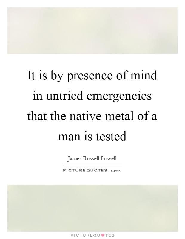 It is by presence of mind in untried emergencies that the native metal of a man is tested Picture Quote #1