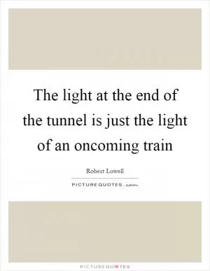 The light at the end of the tunnel is just the light of an oncoming train Picture Quote #1