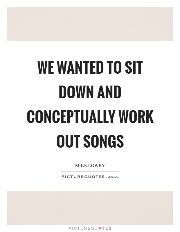We wanted to sit down and conceptually work out songs Picture Quote #1