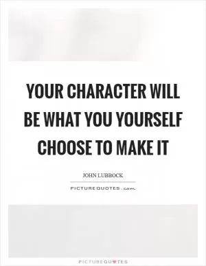 Your character will be what you yourself choose to make it Picture Quote #1