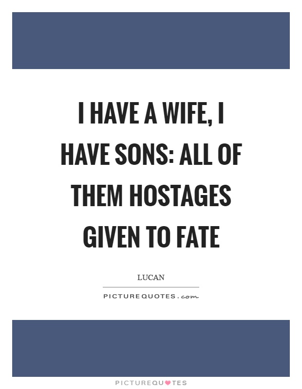 I have a wife, I have sons: all of them hostages given to fate Picture Quote #1