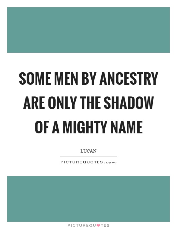 Some men by ancestry are only the shadow of a mighty name Picture Quote #1