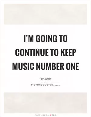I’m going to continue to keep music number one Picture Quote #1
