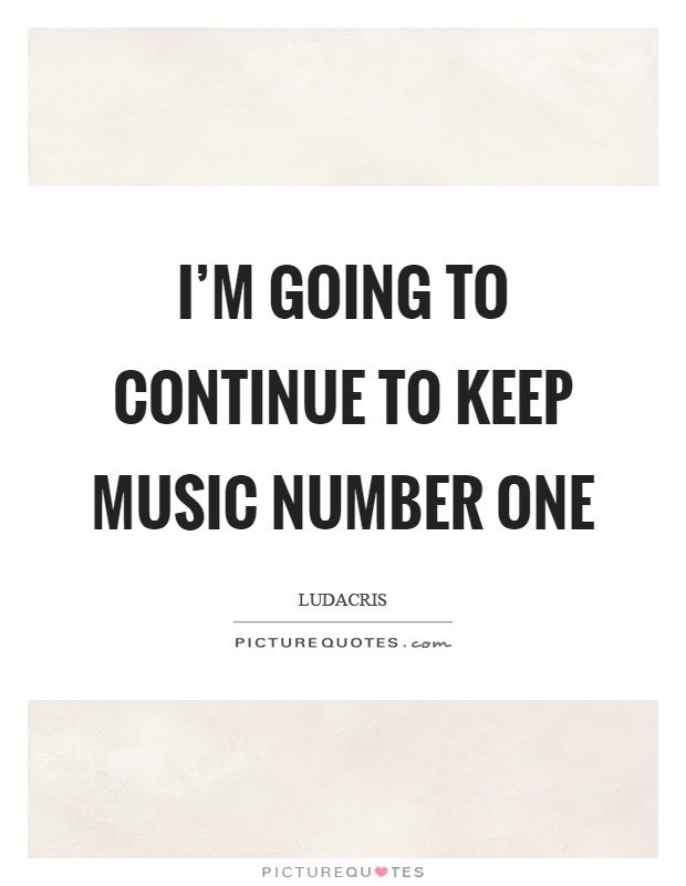 I'm going to continue to keep music number one Picture Quote #1
