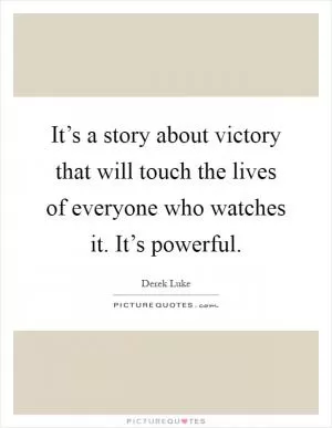 It’s a story about victory that will touch the lives of everyone who watches it. It’s powerful Picture Quote #1