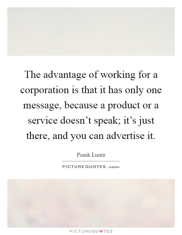 The advantage of working for a corporation is that it has only one message, because a product or a service doesn't speak; it's just there, and you can advertise it Picture Quote #1