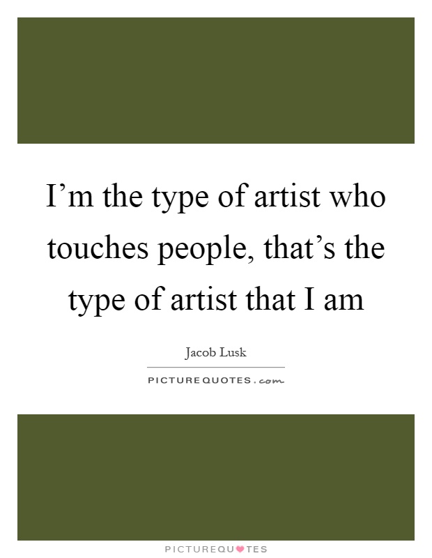 I'm the type of artist who touches people, that's the type of artist that I am Picture Quote #1
