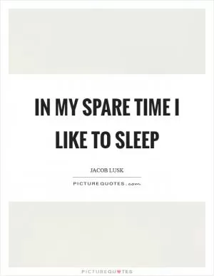 In my spare time I like to sleep Picture Quote #1