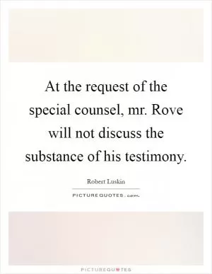 At the request of the special counsel, mr. Rove will not discuss the substance of his testimony Picture Quote #1