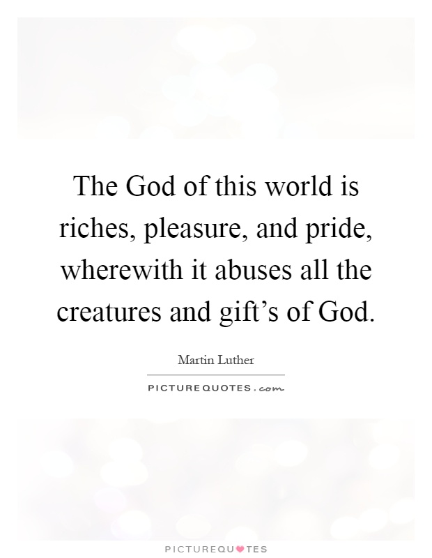 The God of this world is riches, pleasure, and pride, wherewith it abuses all the creatures and gift's of God Picture Quote #1