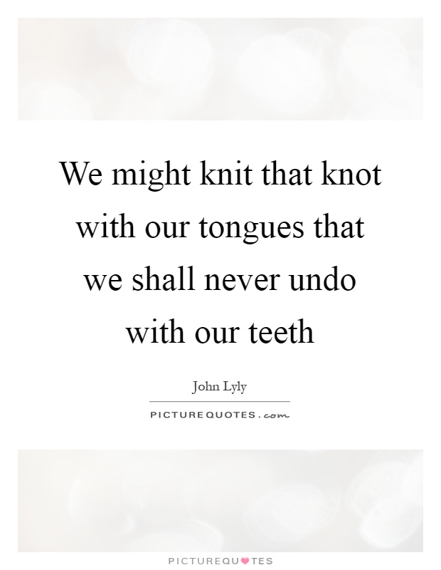We might knit that knot with our tongues that we shall never undo with our teeth Picture Quote #1