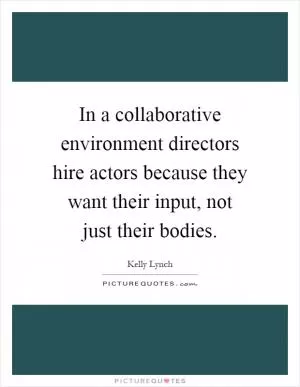 In a collaborative environment directors hire actors because they want their input, not just their bodies Picture Quote #1