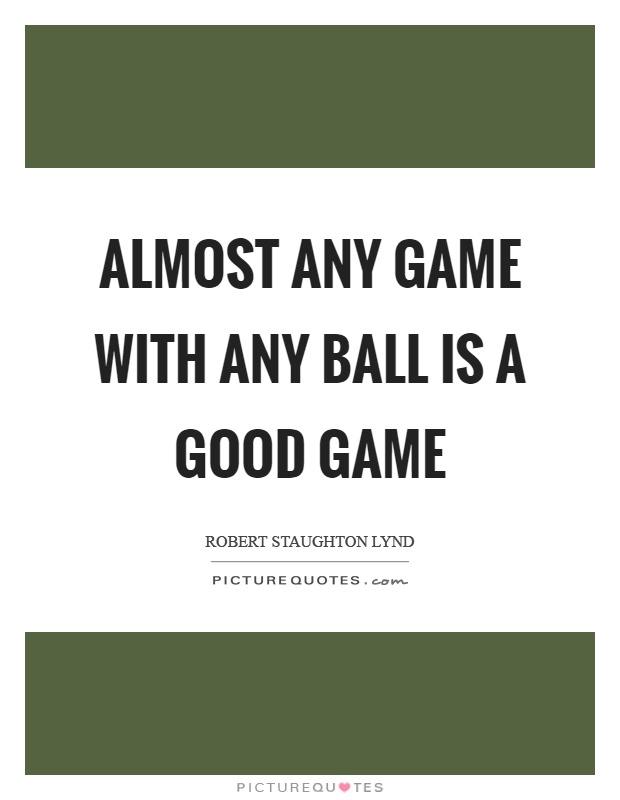 Almost any game with any ball is a good game Picture Quote #1