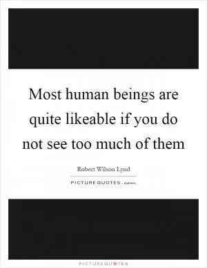 Most human beings are quite likeable if you do not see too much of them Picture Quote #1