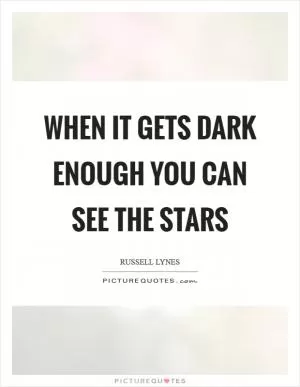 When it gets dark enough you can see the stars Picture Quote #1