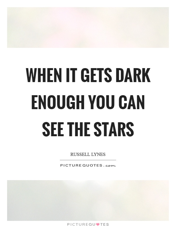 When it gets dark enough you can see the stars Picture Quote #1