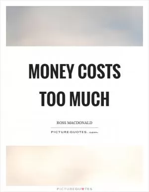 Money costs too much Picture Quote #1