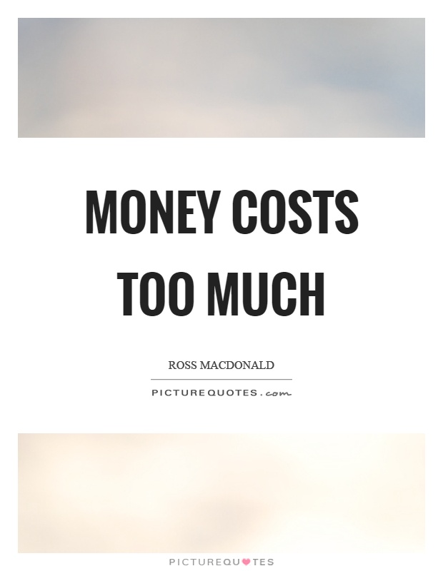 Money costs too much Picture Quote #1