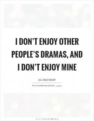 I don’t enjoy other people’s dramas, and I don’t enjoy mine Picture Quote #1