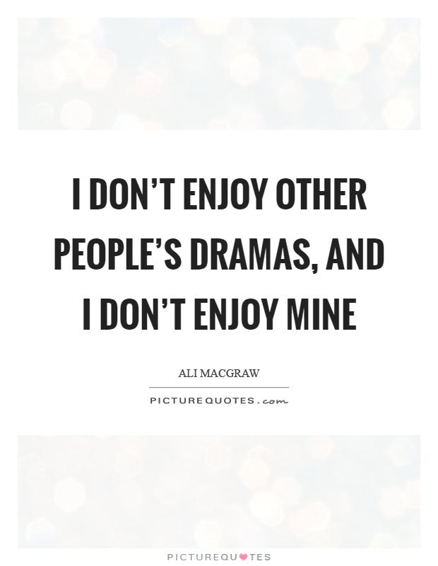I don't enjoy other people's dramas, and I don't enjoy mine Picture Quote #1