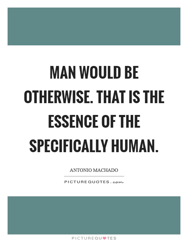 Man would be otherwise. That is the essence of the specifically human Picture Quote #1