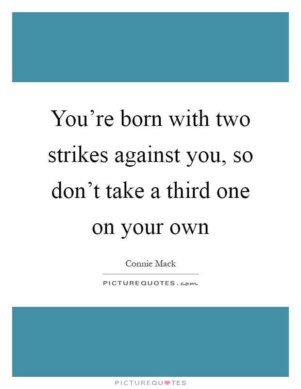 You're born with two strikes against you, so don't take a third one on your own Picture Quote #1