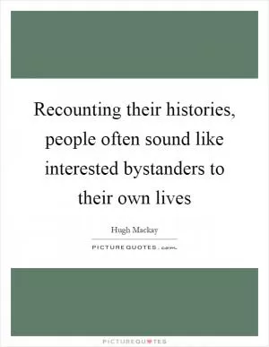 Recounting their histories, people often sound like interested bystanders to their own lives Picture Quote #1