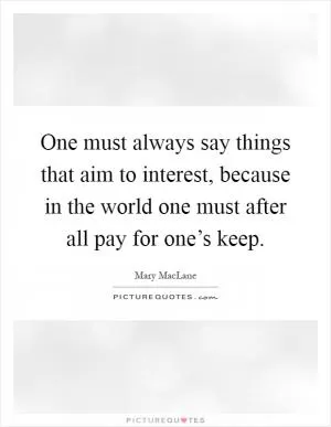 One must always say things that aim to interest, because in the world one must after all pay for one’s keep Picture Quote #1