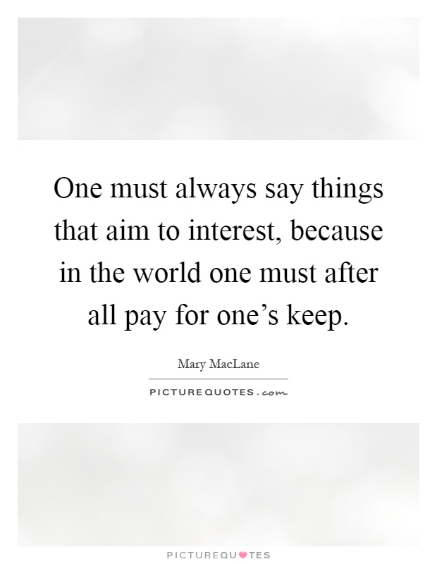 One must always say things that aim to interest, because in the world one must after all pay for one's keep Picture Quote #1