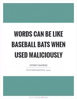 Words can be like baseball bats when used maliciously Picture Quote #1