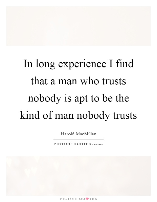 In long experience I find that a man who trusts nobody is apt to be the kind of man nobody trusts Picture Quote #1