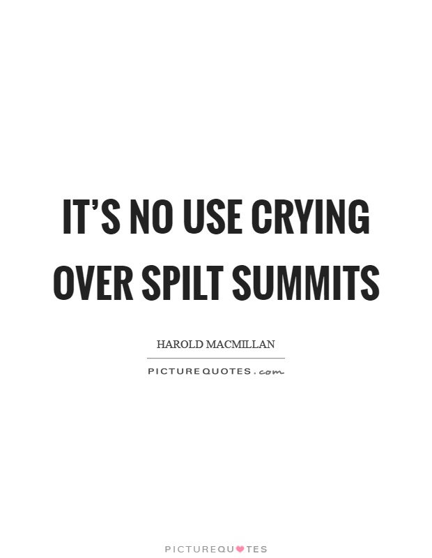 It's no use crying over spilt summits Picture Quote #1
