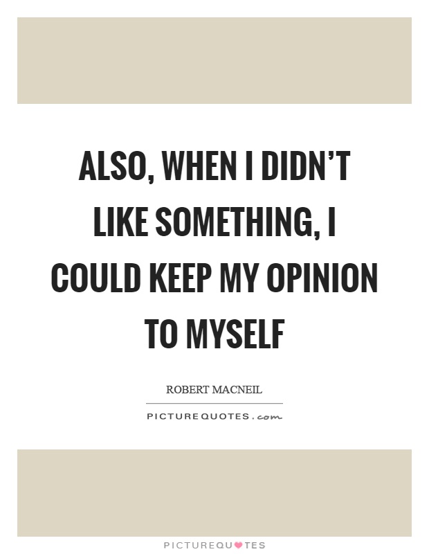 Also, when I didn't like something, I could keep my opinion to myself Picture Quote #1